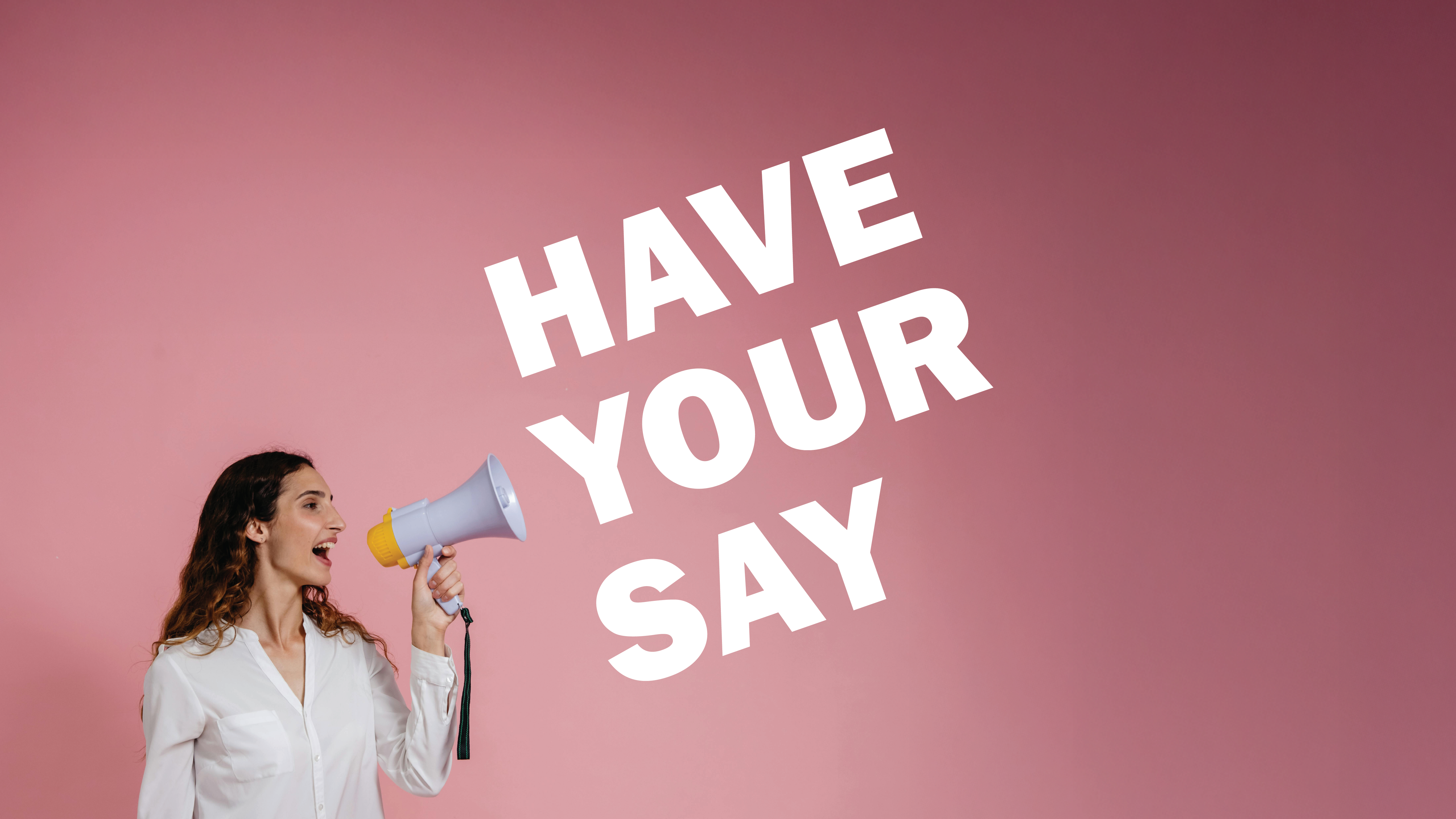 A woman holding a megaphone with the words Have Your Say imposed over the top.